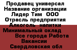 Продавец-универсал › Название организации ­ Лидер Тим, ООО › Отрасль предприятия ­ Алкоголь, напитки › Минимальный оклад ­ 36 000 - Все города Работа » Вакансии   . Свердловская обл.,Алапаевск г.